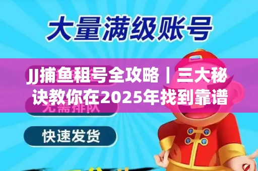 JJ捕鱼租号全攻略｜三大秘诀教你在2025年找到靠谱渠道
